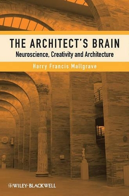 The The Architect's Brain: Neuroscience, Creativity, and Architecture by Harry Francis Mallgrave