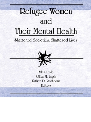 Refugee Women and Their Mental Health: Shattered Societies, Shattered Lives by Ellen Cole