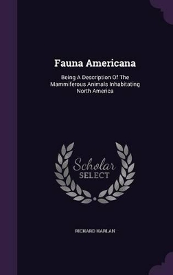 Fauna Americana: Being A Description Of The Mammiferous Animals Inhabitating North America by Richard Harlan