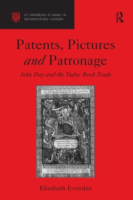 Patents, Pictures and Patronage: John Day and the Tudor Book Trade by Elizabeth Evenden