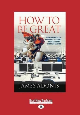 How to Be Great: From Cleopatra to Churchill â€“ Lessons from History's Greatest Leaders book
