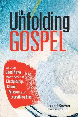 The Unfolding Gospel: How the Good News Makes Sense of Discipleship, Church, Mission, and Everything Else book