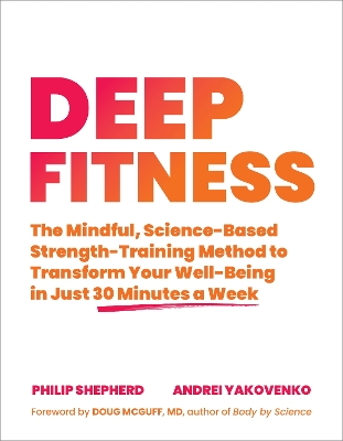 Deep Fitness: The Mindful, Science-Based Strength-Training Method to Transform Your Well-Being in 30 Minutes a Week book