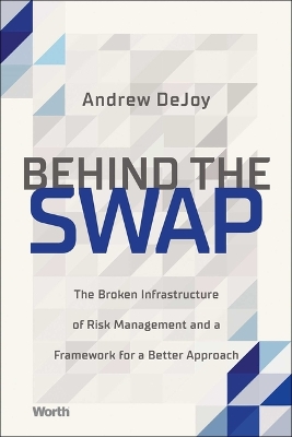 Behind the Swap: The Broken Infrastructure of Risk Management and a Framework for a Better Approach book