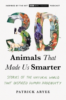 30 Animals That Made Us Smarter: Stories of the Natural World That Inspired Human Ingenuity book