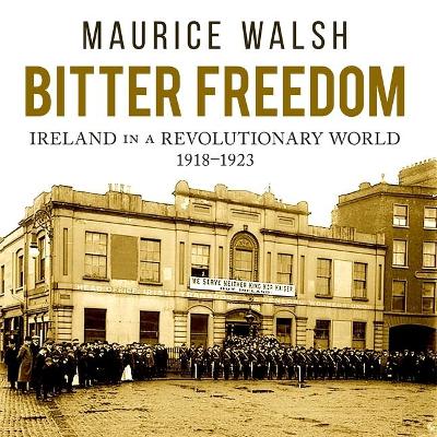 Bitter Freedom: Ireland in a Revolutionary World by Maurice Walsh