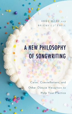 A New Philosophy of Songwriting: Cakes, Constellations, and Other Obtuse Metaphors to Help Your Practice book