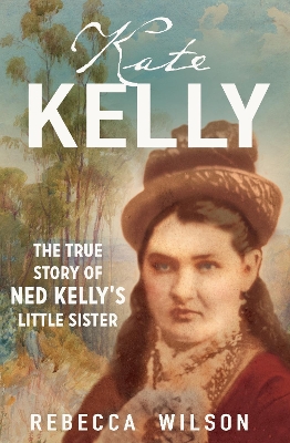 Kate Kelly: The true story of Ned Kelly's little sister by Rebecca Wilson