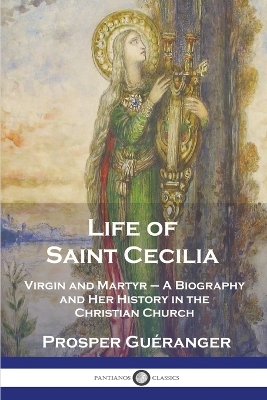 Life of Saint Cecilia, Virgin and Martyr: A Biography and Her History in the Christian Church by Prosper Guéranger