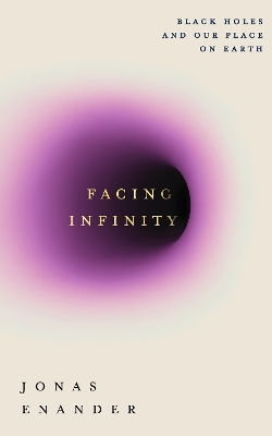 Facing Infinity: Black Holes and Our Place on Earth by Jonas Enander