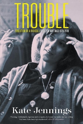 Trouble: Evolution Of A Radical / Selected Writings 1970-2010 by Kate Jennings