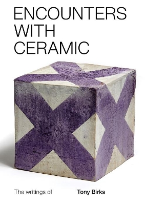 Encounters with Ceramic: The writings of Tony Birks by Paul Greenhalgh