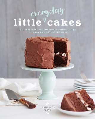Little Everyday Cakes : 50 Perfectly Proportioned Confections to Enjoy Any Day of the Week by Candace Floyd