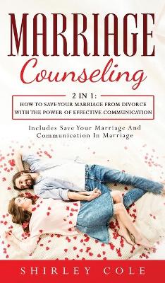 Marriage Counseling: 2 In 1: How To Save Your Marriage from Divorce With The Power Of Effective Communication by Shirley Cole