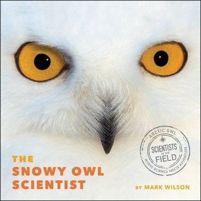 The Snowy Owl Scientist by Mark Wilson
