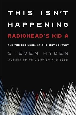 This Isn't Happening: Radiohead's 'Kid A' and the Beginning of the 21st Century book