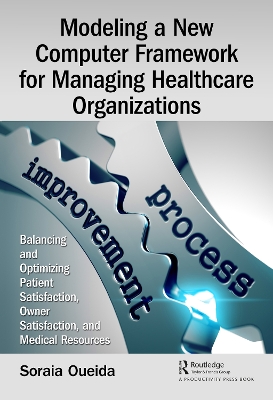 Modeling a New Computer Framework for Managing Healthcare Organizations: Balancing and Optimizing Patient Satisfaction, Owner Satisfaction, and Medical Resources book