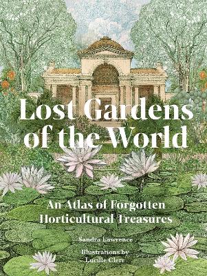 Lost Gardens of the World: An Atlas of Forgotten Horticultural Treasures book