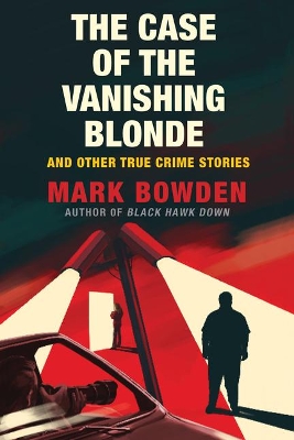 The Case of the Vanishing Blonde: And Other True Crime Stories by Mark Bowden