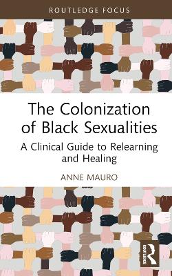 The Colonization of Black Sexualities: A Clinical Guide to Relearning and Healing book