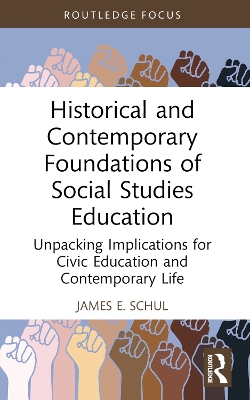 Historical and Contemporary Foundations of Social Studies Education: Unpacking Implications for Civic Education and Contemporary Life by James E. Schul