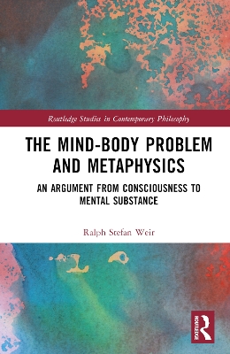 The Mind-Body Problem and Metaphysics: An Argument from Consciousness to Mental Substance by Ralph Stefan Weir