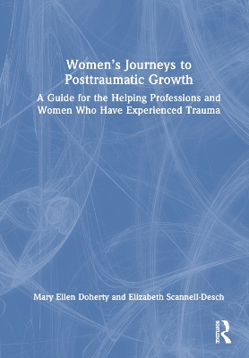 Women’s Journeys to Posttraumatic Growth: A Guide for the Helping Professions and Women Who Have Experienced Trauma by Mary Ellen Doherty