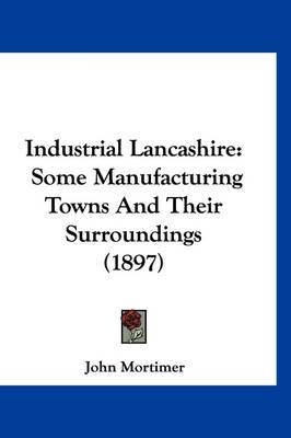 Industrial Lancashire: Some Manufacturing Towns And Their Surroundings (1897) by John Mortimer