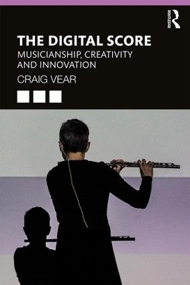 The Digital Score: Musicianship, Creativity and Innovation by Craig Vear