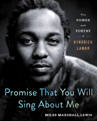 Promise That You Will Sing About Me: The Power and Poetry of Kendrick Lamar book
