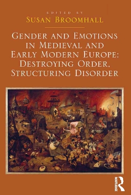 Gender and Emotions in Medieval and Early Modern Europe: Destroying Order, Structuring Disorder by Susan Broomhall