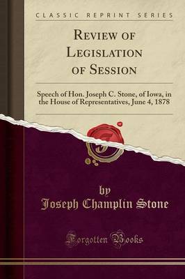 Review of Legislation of Session: Speech of Hon. Joseph C. Stone, of Iowa, in the House of Representatives, June 4, 1878 (Classic Reprint) book