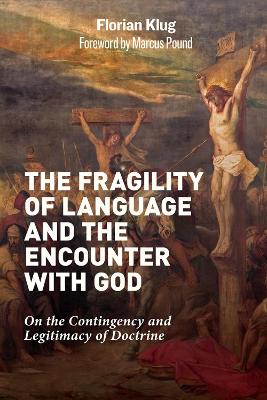 The Fragility of Language and the Encounter with God: On the Contingency and Legitimacy of Doctrine book