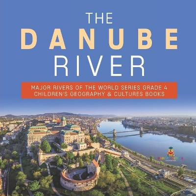 The Danube River Major Rivers of the World Series Grade 4 Children's Geography & Cultures Books book