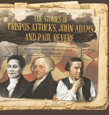 The Stories of Crispus Attucks, John Adams and Paul Revere Heroes of the American Revolution Grade 4 Children's Biographies book