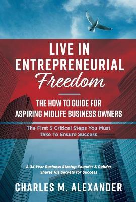 Live in Entrepreneurial Freedom: The How to Guide for Aspiring Midlife Business Owners book