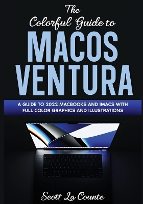 The Colorful Guide to MacOS Ventura: A Guide to the 2022 MacOS Ventura Update (Version 13) with Full Color Graphics and Illustrations book