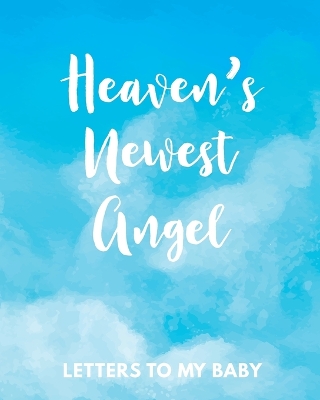 Heaven's Newest Angel Letters To My Baby: A Diary Of All The Things I Wish I Could Say Newborn Memories Grief Journal Loss of a Baby Sorrowful Season Forever In Your Heart Remember and Reflect by Patricia Larson