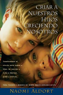Criar A Nuestros Hijos Creciendo Nosotros: Transformando el Vinculo Entre Padres e Hijos: De Reaccion y Lucha a Liberdad, Poder y Disfrute book