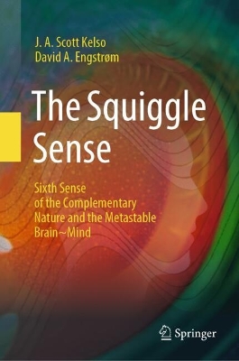 The The Squiggle Sense: Sixth Sense of the Complementary Nature and the Metastable Brain~Mind by J. A. Scott Kelso