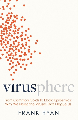 Virusphere: From common colds to Ebola epidemics – why we need the viruses that plague us by Frank Ryan