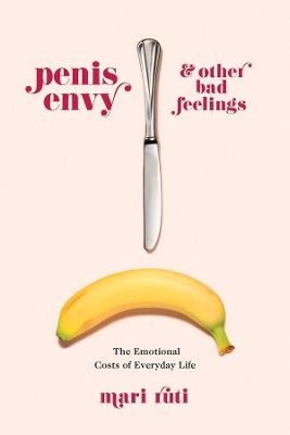 Penis Envy and Other Bad Feelings: The Emotional Costs of Everyday Life book