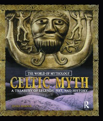 Celtic Myth: A Treasury of Legends, Art, and History: A Treasury of Legends, Art, and History by James Harpur