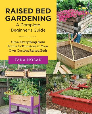 Raised Bed Gardening: A Complete Beginner's Guide: Grow Everything from Herbs to Tomatoes in Your Own Custom Raised Beds book