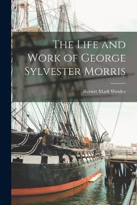 The The Life and Work of George Sylvester Morris by Robert Mark Wenley
