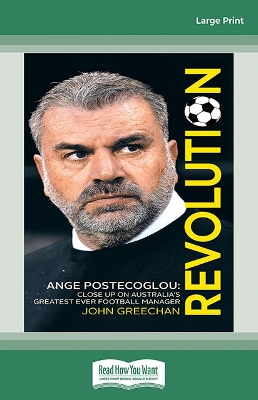 Revolution: Ange Postecoglou, Close up on Australia's Greatest Ever Football Manager by John Greechan