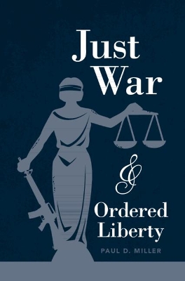 Just War and Ordered Liberty by Paul D. Miller
