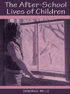 The The After-school Lives of Children: Alone and With Others While Parents Work by Deborah Belle