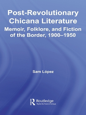 Post-Revolutionary Chicana Literature: Memoir, Folklore and Fiction of the Border, 1900–1950 by Sam Lopez