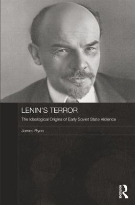 Lenin's Terror: The Ideological Origins of Early Soviet State Violence by James Ryan